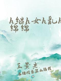 h继h女h乱h绵绵