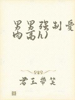 男男强制爱(巨肉高h)