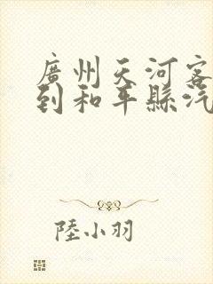 广州天河客运站到和平县汽车时刻表