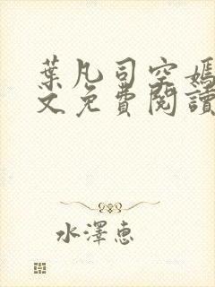 叶凡司空嫣然全文免费阅读无弹窗