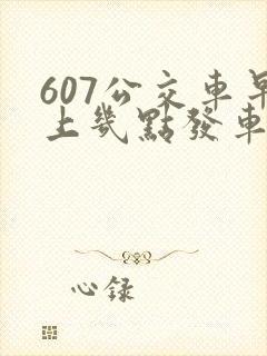 607公交车早上几点发车 607公交车早上几点发车