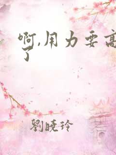 啊,用力要高潮了