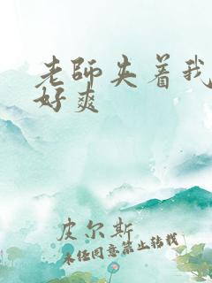 老师夹着我好紧好爽