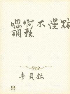 嗯啊不慢点嗯啊调教
