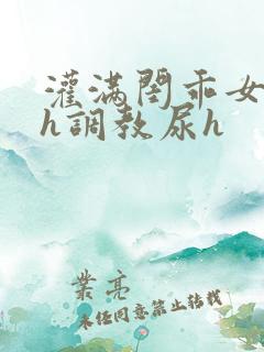 灌满闺乖女h高h调教尿h