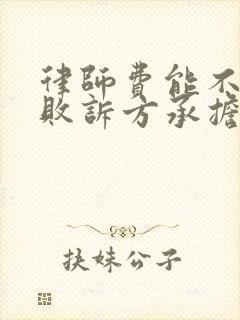 律师费能不能由败诉方承担 律师费能不能由败诉方承担
