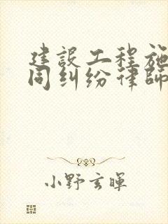 建设工程施工合同纠纷律师事务所 建设工程施工合同纠纷律师事务所