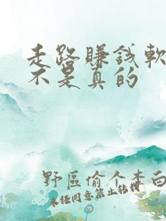 走路赚钱软件是不是真的