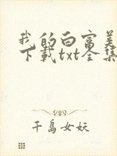 我的白富美老婆下载txt全集 我的白富美老婆下载txt全集