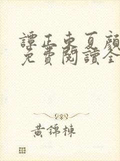 谭正东夏颜小说免费阅读全文无弹窗
