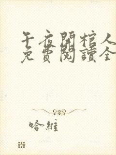 午夜开棺人全文免费阅读全文
