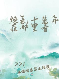 炼气十万年动漫在哪里看 炼气十万年动漫在哪里看