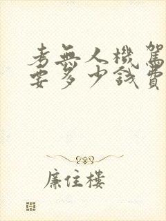 考无人机驾驶证要多少钱费用