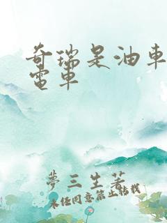 奇瑞是油车还是电车