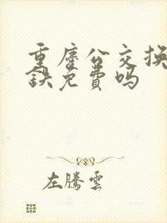 重庆公交换乘地铁免费吗