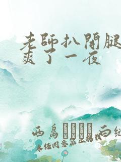 老师扒开腿让我爽了一夜