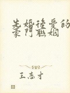 先婚后爱的小说豪门联姻 先婚后爱的小说豪门联姻