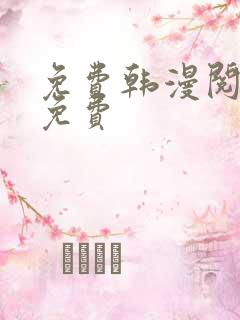 免费韩漫阅读全免费 免费韩漫阅读全免费