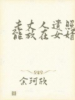 老丈人遗照能不能放在女婿家