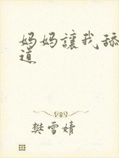 妈妈让我舔她阴道
