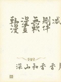 韩漫无删减免费漫画软件 韩漫无删减免费漫画软件