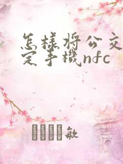 怎样将公交卡绑定手机nfc 怎样将公交卡绑定手机nfc