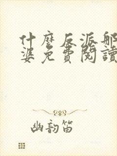 什么反派那我老婆免费阅读 什么反派那我老婆免费阅读