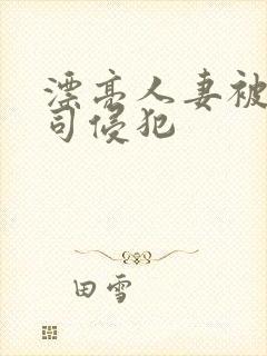 漂亮人妻被夫上司侵犯