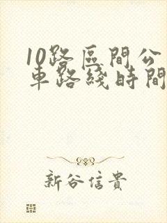 10路区间公交车路线时间表