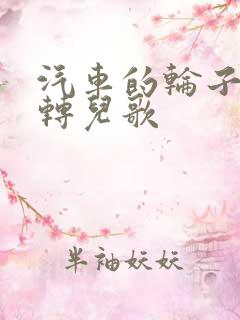 汽车的轮子转呀转儿歌