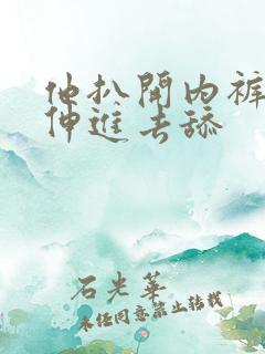 他扒开内裤舌头伸进去舔