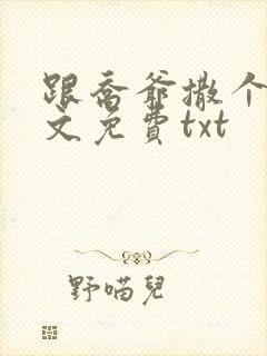 跟乔爷撒个娇全文免费txt 跟乔爷撒个娇全文免费txt