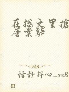 在总文里抢主角唐棠辞