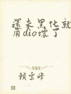 还未黑化就被主角dio坏了 还未黑化就被主角dio坏了