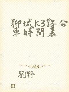 聊城k3路公交车时间表 聊城k3路公交车时间表