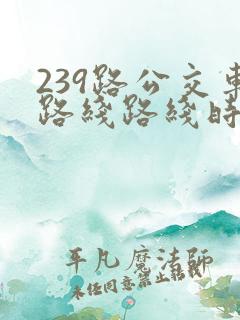 239路公交车路线路线时间表