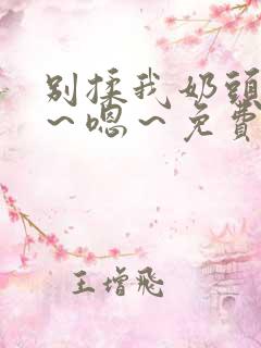 别揉我奶头~啊~嗯~免费视频网站 别揉我奶头~啊~嗯~免费视频网站