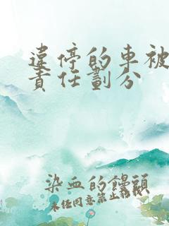 违停的车被刮蹭责任划分 违停的车被刮蹭责任划分