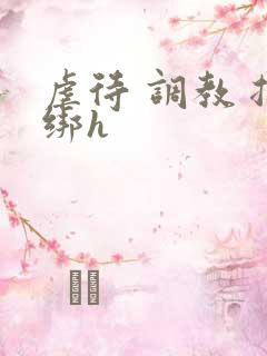 虐待 调教 捆绑h
