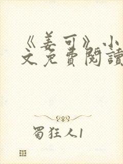 《姜可》小说全文免费阅读笔趣阁 《姜可》小说全文免费阅读笔趣阁