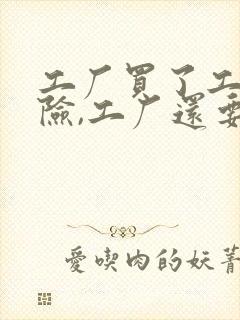 工厂买了工伤保险,工厂还要赔偿吗? 工厂买了工伤保险,工厂还要赔偿吗?