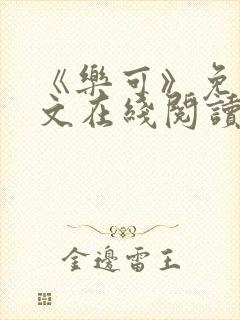 《乐可》免费全文在线阅读笔趣阁