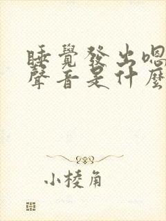 睡觉发出嗯嗯的声音是什么原因