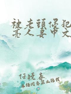 被老头侵犯的漂亮人妻中文字幕