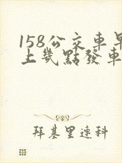 158公交车早上几点发车