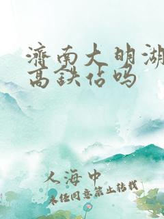 济南大明湖站是高铁站吗 济南大明湖站是高铁站吗