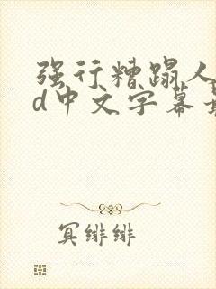 强行糟蹋人妻hd中文字幕最新章节