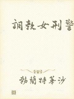 调教女刑警文章