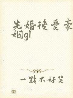 先婚后爱豪门联姻gl