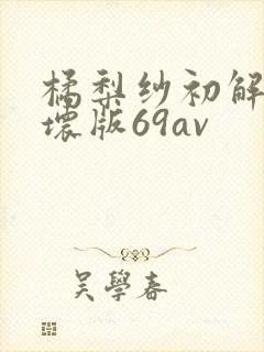 橘梨纱初解禁破坏版69av